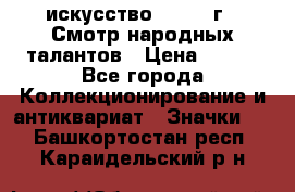 1.1) искусство : 1972 г - Смотр народных талантов › Цена ­ 149 - Все города Коллекционирование и антиквариат » Значки   . Башкортостан респ.,Караидельский р-н